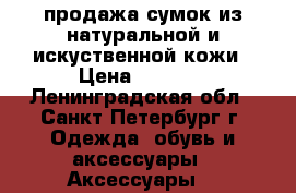 продажа сумок из натуральной и искуственной кожи › Цена ­ 1 500 - Ленинградская обл., Санкт-Петербург г. Одежда, обувь и аксессуары » Аксессуары   